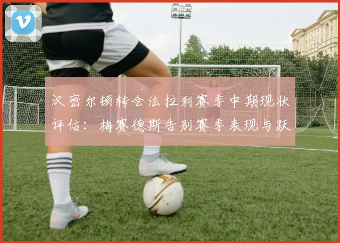 汉密尔顿转会法拉利赛季中期现状评估：梅赛德斯告别赛季表现与跃马未来构想