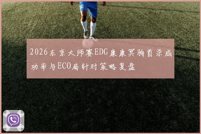 2026东京大师赛EDG康康冥驹首杀成功率与ECO局针对策略复盘