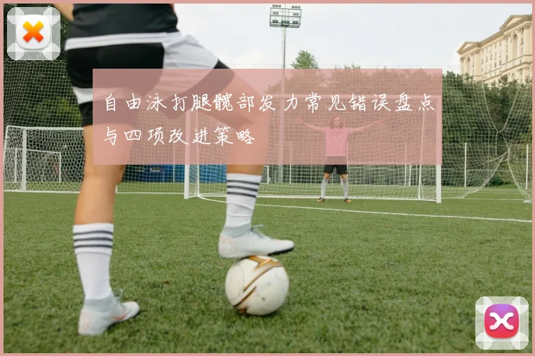 自由泳打腿髋部发力常见错误盘点与四项改进策略