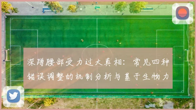 深蹲腰部受力过大真相：常见四种错误调整的机制分析与基于生物力学的矫正策略
