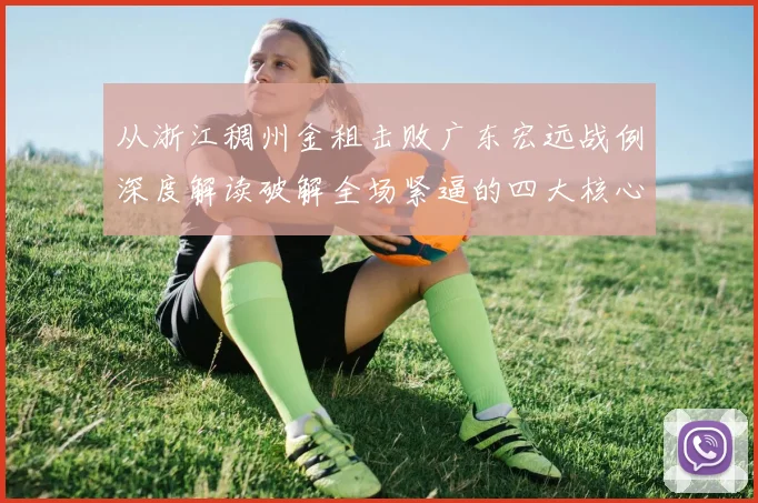 从浙江稠州金租击败广东宏远战例深度解读破解全场紧逼的四大核心策略