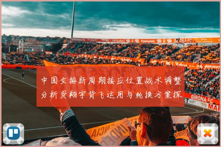 中国女排新周期接应位置战术调整分析龚翔宇背飞运用与轮换方案探讨