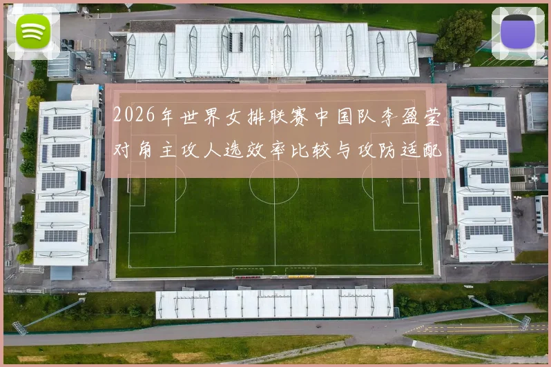 2026年世界女排联赛中国队李盈莹对角主攻人选效率比较与攻防适配分析