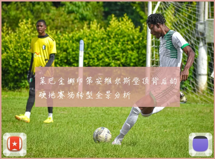 莱巴金娜印第安维尔斯登顶背后的硬地赛场转型全景分析