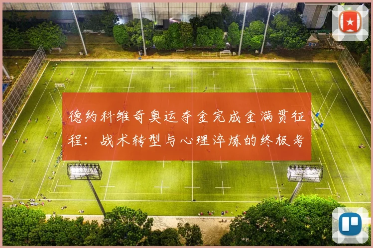 德约科维奇奥运夺金完成金满贯征程：战术转型与心理淬炼的终极考验