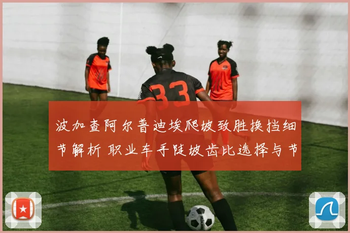 波加查阿尔普迪埃爬坡致胜换挡细节解析 职业车手陡坡齿比选择与节奏控制