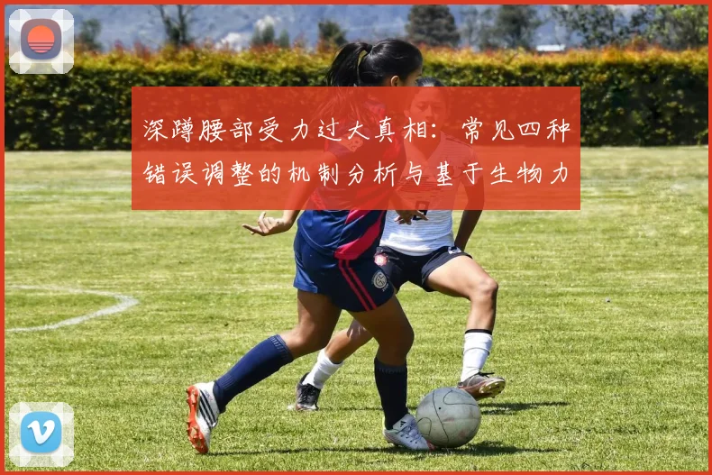 深蹲腰部受力过大真相：常见四种错误调整的机制分析与基于生物力学的矫正策略