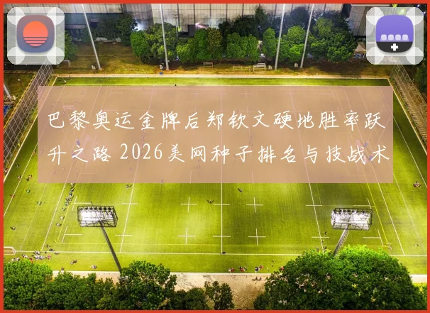 巴黎奥运金牌后郑钦文硬地胜率跃升之路 2026美网种子排名与技战术蜕变分析