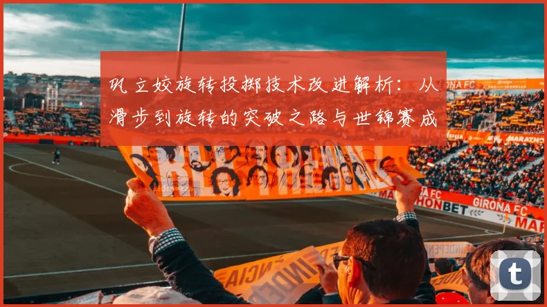 巩立姣旋转投掷技术改进解析：从滑步到旋转的突破之路与世锦赛成绩评估
