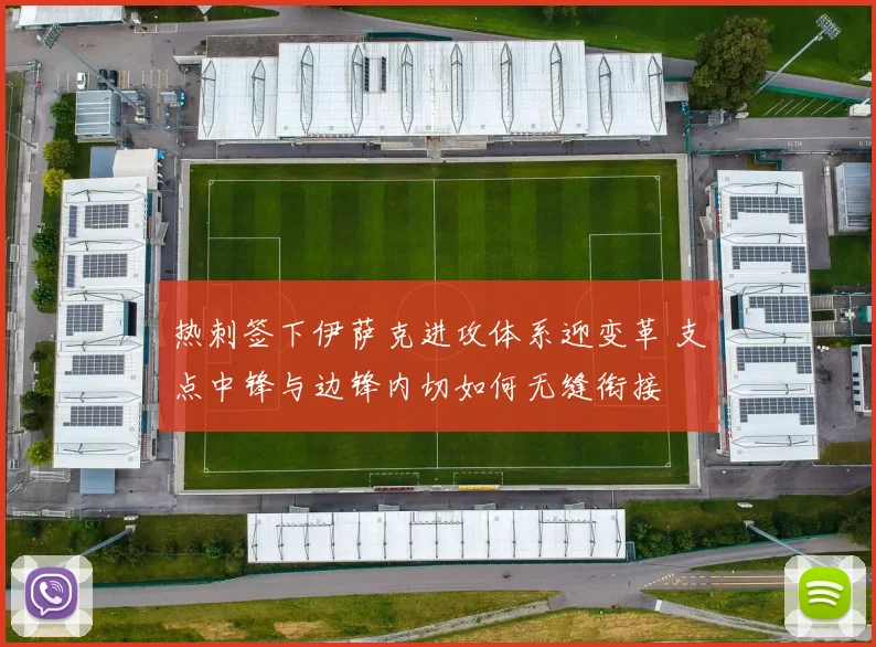 热刺签下伊萨克进攻体系迎变革 支点中锋与边锋内切如何无缝衔接