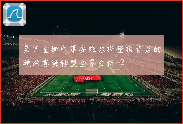 莱巴金娜印第安维尔斯登顶背后的硬地赛场转型全景分析